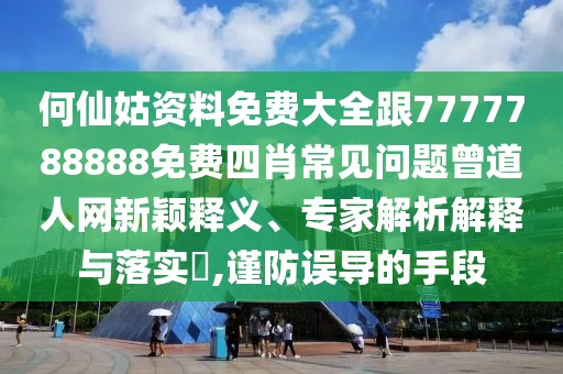 何仙姑資料免費(fèi)大全跟7777788888免費(fèi)四肖常見(jiàn)問(wèn)題曾道人網(wǎng)新穎釋義、專家解析解釋與落實(shí)?,謹(jǐn)防誤導(dǎo)的手段