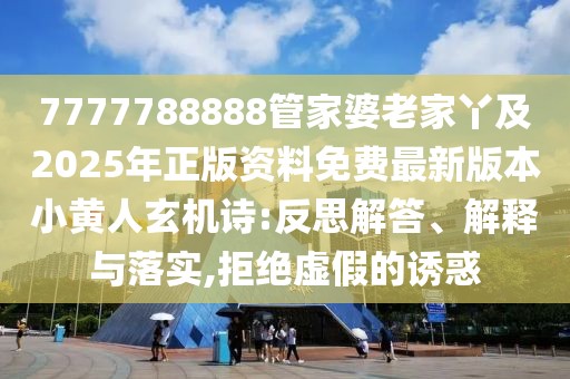 7777788888管家婆老家丫及2025年正版資料免費(fèi)最新版本小黃人玄機(jī)詩:反思解答、解釋與落實(shí),拒絕虛假的誘惑