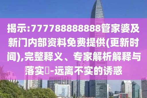 揭示:777788888888管家婆及新門內(nèi)部資料免費提供(更新時間),完整釋義、專家解析解釋與落實?-遠(yuǎn)離不實的誘惑
