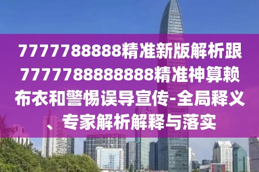 7777788888精準(zhǔn)新版解析跟7777788888888精準(zhǔn)神算賴布衣和警惕誤導(dǎo)宣傳-全局釋義、專家解析解釋與落實(shí)