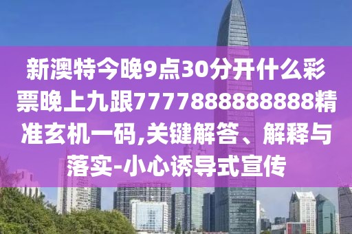 新澳特今晚9點(diǎn)30分開(kāi)什么彩票晚上九跟7777888888888精準(zhǔn)玄機(jī)一碼,關(guān)鍵解答、解釋與落實(shí)-小心誘導(dǎo)式宣傳