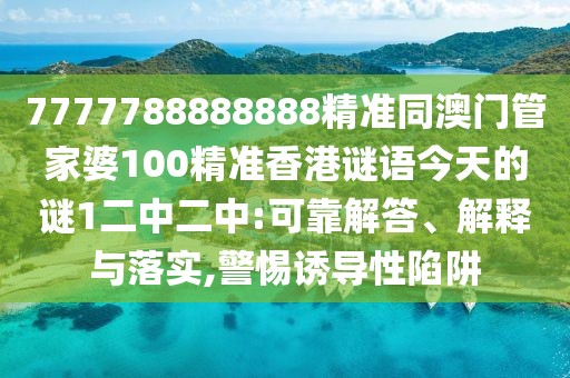 7777788888888精準(zhǔn)同澳門管家婆100精準(zhǔn)香港謎語(yǔ)今天的謎1二中二中:可靠解答、解釋與落實(shí),警惕誘導(dǎo)性陷阱