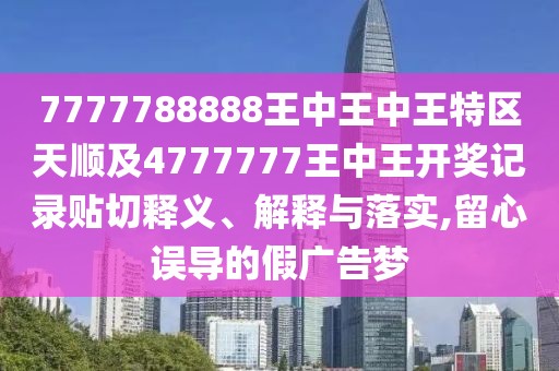 7777788888王中王中王特區(qū)天順及4777777王中王開獎(jiǎng)記錄貼切釋義、解釋與落實(shí),留心誤導(dǎo)的假?gòu)V告夢(mèng)