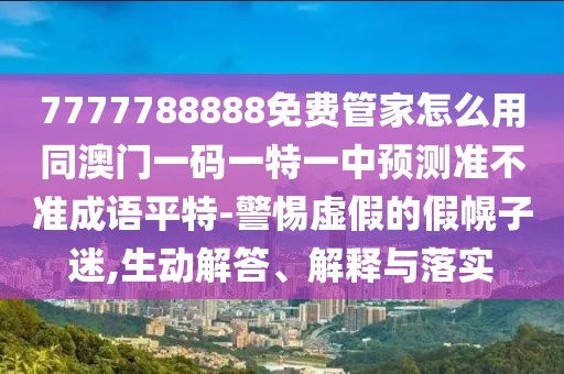 7777788888免費(fèi)管家怎么用同澳門(mén)一碼一特一中預(yù)測(cè)準(zhǔn)不準(zhǔn)成語(yǔ)平特-警惕虛假的假幌子迷,生動(dòng)解答、解釋與落實(shí)