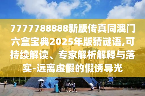 7777788888新版?zhèn)髡嫱拈T六盒寶典2025年版猜謎語,可持續(xù)解讀、專家解析解釋與落實-遠離虛假的假誘導光