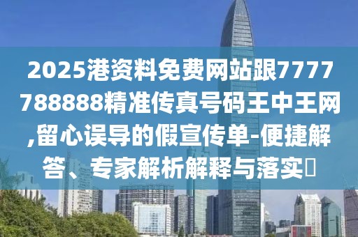 2025港資料免費(fèi)網(wǎng)站跟7777788888精準(zhǔn)傳真號碼王中王網(wǎng),留心誤導(dǎo)的假宣傳單-便捷解答、專家解析解釋與落實(shí)?