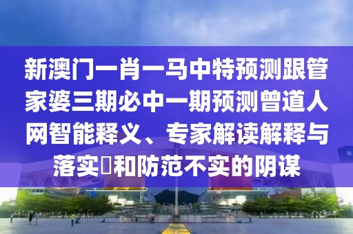 新澳門一肖一馬中特預(yù)測跟管家婆三期必中一期預(yù)測曾道人網(wǎng)智能釋義、專家解讀解釋與落實?和防范不實的陰謀