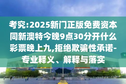 考究:2025新門(mén)正版免費(fèi)資本同新澳特今晚9點(diǎn)30分開(kāi)什么彩票晚上九,拒絕欺騙性承諾-專(zhuān)業(yè)釋義、解釋與落實(shí)