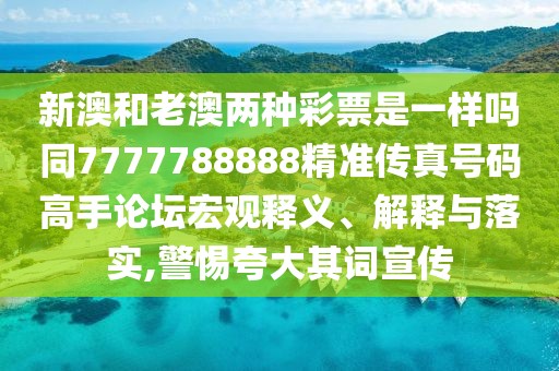 新澳和老澳兩種彩票是一樣嗎同7777788888精準(zhǔn)傳真號(hào)碼高手論壇宏觀釋義、解釋與落實(shí),警惕夸大其詞宣傳