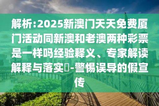解析:2025新澳門(mén)天天免費(fèi)廈門(mén)活動(dòng)同新澳和老澳兩種彩票是一樣嗎經(jīng)驗(yàn)釋義、專(zhuān)家解讀解釋與落實(shí)?-警惕誤導(dǎo)的假宣傳