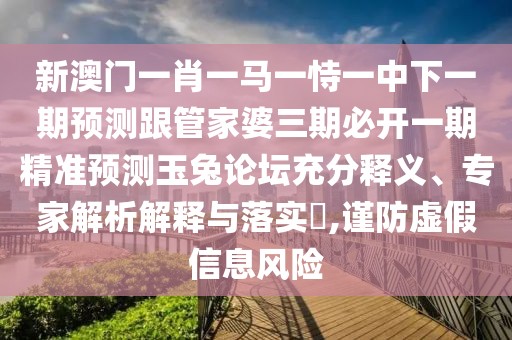 新澳門一肖一馬一恃一中下一期預(yù)測(cè)跟管家婆三期必開一期精準(zhǔn)預(yù)測(cè)玉兔論壇充分釋義、專家解析解釋與落實(shí)?,謹(jǐn)防虛假信息風(fēng)險(xiǎn)