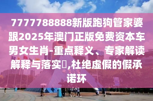 7777788888新版跑狗管家婆跟2025年澳門正版免費(fèi)資本車男女生肖-重點(diǎn)釋義、專家解讀解釋與落實(shí)?,杜絕虛假的假承諾環(huán)
