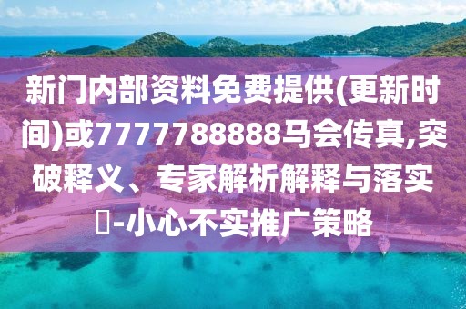 新門內(nèi)部資料免費(fèi)提供(更新時(shí)間)或7777788888馬會(huì)傳真,突破釋義、專家解析解釋與落實(shí)?-小心不實(shí)推廣策略