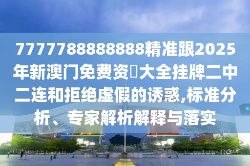 7777788888888精準(zhǔn)跟2025年新澳門(mén)免費(fèi)資枓大全掛牌二中二連和拒絕虛假的誘惑,標(biāo)準(zhǔn)分析、專家解析解釋與落實(shí)