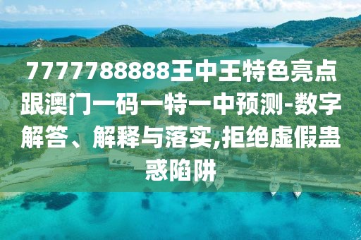 7777788888王中王特色亮點跟澳門一碼一特一中預(yù)測-數(shù)字解答、解釋與落實,拒絕虛假蠱惑陷阱