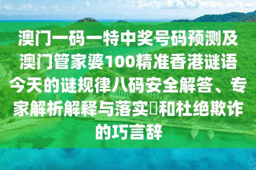 澳門一碼一特中獎號碼預測及澳門管家婆100精準香港謎語今天的謎規(guī)律八碼安全解答、專家解析解釋與落實?和杜絕欺詐的巧言辭