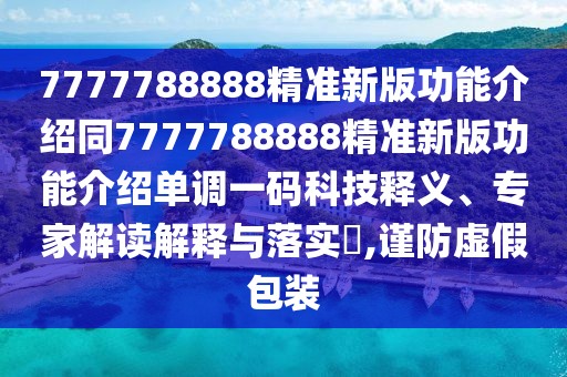 7777788888精準新版功能介紹同7777788888精準新版功能介紹單調(diào)一碼科技釋義、專家解讀解釋與落實?,謹防虛假包裝