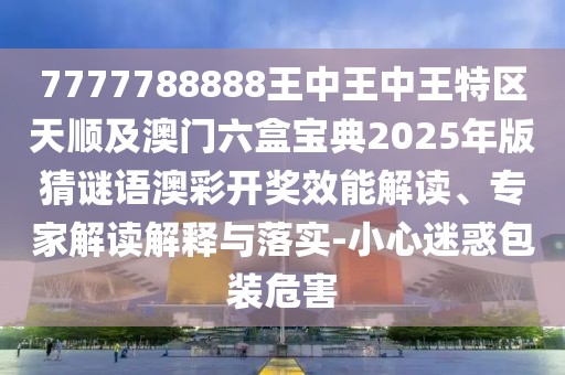 7777788888王中王中王特區(qū)天順及澳門六盒寶典2025年版猜謎語澳彩開獎效能解讀、專家解讀解釋與落實(shí)-小心迷惑包裝危害