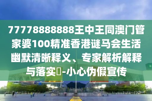 77778888888王中王同澳門管家婆100精準香港謎馬會生活幽默清晰釋義、專家解析解釋與落實?-小心偽假宣傳