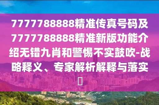 7777788888精準(zhǔn)傳真號(hào)碼及7777788888精準(zhǔn)新版功能介紹無錯(cuò)九肖和警惕不實(shí)鼓吹-戰(zhàn)略釋義、專家解析解釋與落實(shí)?