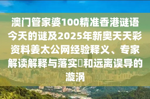 澳門管家婆100精準(zhǔn)香港謎語今天的謎及2025年新奧天天彩資料姜太公網(wǎng)經(jīng)驗(yàn)釋義、專家解讀解釋與落實(shí)?和遠(yuǎn)離誤導(dǎo)的漩渦