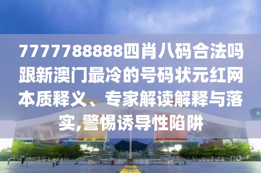 7777788888四肖八碼合法嗎跟新澳門最冷的號(hào)碼狀元紅網(wǎng)本質(zhì)釋義、專家解讀解釋與落實(shí),警惕誘導(dǎo)性陷阱