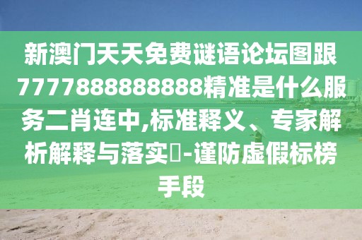 新澳門天天免費謎語論壇圖跟7777888888888精準(zhǔn)是什么服務(wù)二肖連中,標(biāo)準(zhǔn)釋義、專家解析解釋與落實?-謹(jǐn)防虛假標(biāo)榜手段
