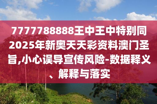7777788888王中王中特別同2025年新奧天天彩資料澳門圣旨,小心誤導(dǎo)宣傳風(fēng)險(xiǎn)-數(shù)據(jù)釋義、解釋與落實(shí)