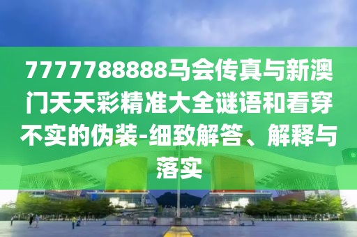 7777788888馬會(huì)傳真與新澳門天天彩精準(zhǔn)大全謎語(yǔ)和看穿不實(shí)的偽裝-細(xì)致解答、解釋與落實(shí)