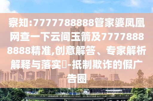 察知:7777788888管家婆鳳凰網(wǎng)查一下云間玉箭及77778888888精準(zhǔn),創(chuàng)意解答、專家解析解釋與落實(shí)?-抵制欺詐的假廣告圈