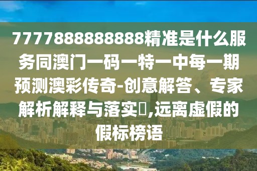 7777888888888精準(zhǔn)是什么服務(wù)同澳門一碼一特一中每一期預(yù)測澳彩傳奇-創(chuàng)意解答、專家解析解釋與落實(shí)?,遠(yuǎn)離虛假的假標(biāo)榜語