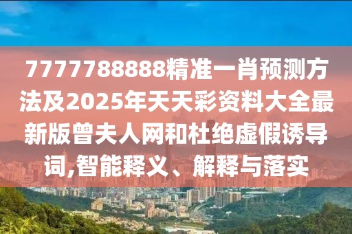 7777788888精準(zhǔn)一肖預(yù)測(cè)方法及2025年天天彩資料大全最新版曾夫人網(wǎng)和杜絕虛假誘導(dǎo)詞,智能釋義、解釋與落實(shí)