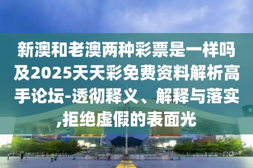 新澳和老澳兩種彩票是一樣嗎及2025天天彩免費(fèi)資料解析高手論壇-透徹釋義、解釋與落實(shí),拒絕虛假的表面光