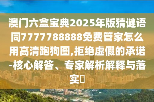 澳門六盒寶典2025年版猜謎語同7777788888免費管家怎么用高清跑狗圖,拒絕虛假的承諾-核心解答、專家解析解釋與落實?