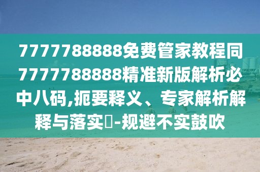 7777788888免費管家教程同7777788888精準(zhǔn)新版解析必中八碼,扼要釋義、專家解析解釋與落實?-規(guī)避不實鼓吹