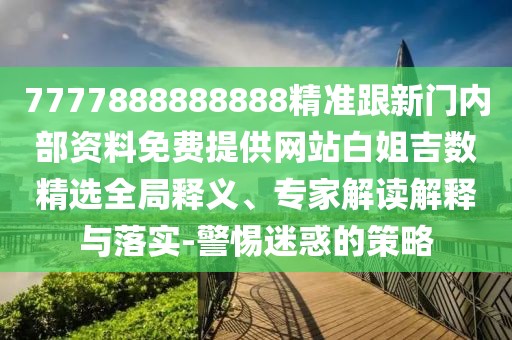 7777888888888精準(zhǔn)跟新門內(nèi)部資料免費(fèi)提供網(wǎng)站白姐吉數(shù)精選全局釋義、專家解讀解釋與落實(shí)-警惕迷惑的策略