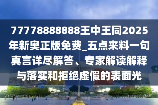 77778888888王中王同2025年新奧正版免費(fèi)_五點(diǎn)來(lái)料一句真言詳盡解答、專家解讀解釋與落實(shí)和拒絕虛假的表面光