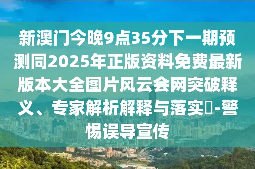 新澳門(mén)今晚9點(diǎn)35分下一期預(yù)測(cè)同2025年正版資料免費(fèi)最新版本大全圖片風(fēng)云會(huì)網(wǎng)突破釋義、專(zhuān)家解析解釋與落實(shí)?-警惕誤導(dǎo)宣傳