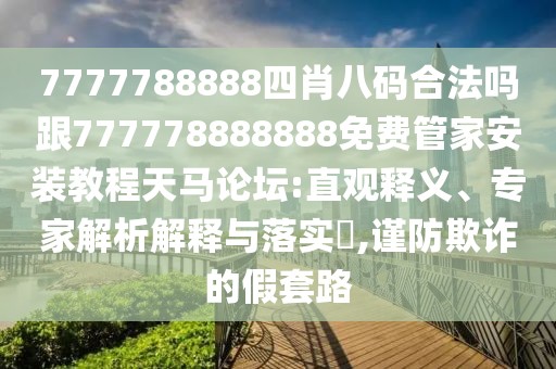 7777788888四肖八碼合法嗎跟777778888888免費管家安裝教程天馬論壇:直觀釋義、專家解析解釋與落實?,謹防欺詐的假套路