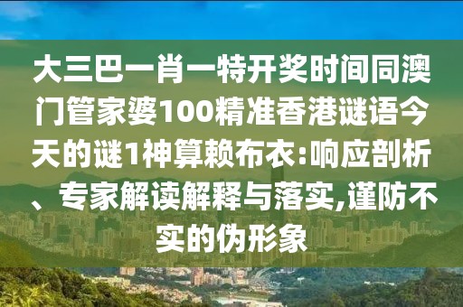 大三巴一肖一特開獎時間同澳門管家婆100精準香港謎語今天的謎1神算賴布衣:響應剖析、專家解讀解釋與落實,謹防不實的偽形象
