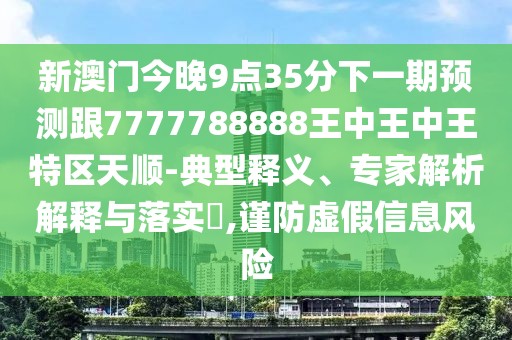 新澳門今晚9點(diǎn)35分下一期預(yù)測(cè)跟7777788888王中王中王特區(qū)天順-典型釋義、專家解析解釋與落實(shí)?,謹(jǐn)防虛假信息風(fēng)險(xiǎn)