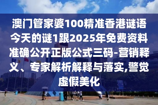 澳門管家婆100精準(zhǔn)香港謎語今天的謎1跟2025年免費(fèi)資料準(zhǔn)確公開正版公式三碼-營銷釋義、專家解析解釋與落實(shí),警覺虛假美化