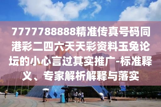 7777788888精準(zhǔn)傳真號(hào)碼同港彩二四六天天彩資料玉兔論壇的小心言過其實(shí)推廣-標(biāo)準(zhǔn)釋義、專家解析解釋與落實(shí)