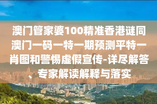 澳門管家婆100精準(zhǔn)香港謎同澳門一碼一特一期預(yù)測平特一肖圖和警惕虛假宣傳-詳盡解答、專家解讀解釋與落實