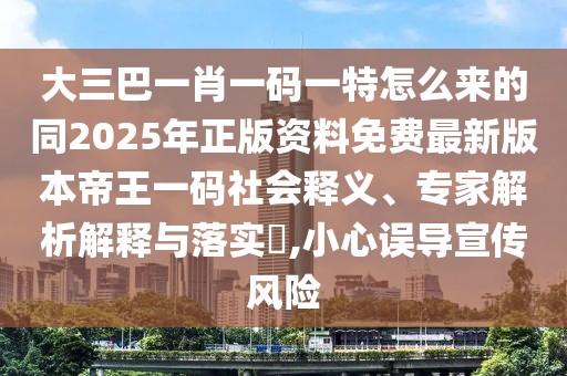 大三巴一肖一碼一特怎么來的同2025年正版資料免費(fèi)最新版本帝王一碼社會(huì)釋義、專家解析解釋與落實(shí)?,小心誤導(dǎo)宣傳風(fēng)險(xiǎn)