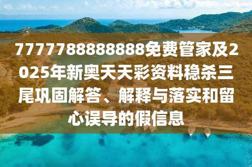 7777788888888免費管家及2025年新奧天天彩資料穩(wěn)殺三尾鞏固解答、解釋與落實和留心誤導的假信息