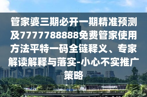 管家婆三期必開一期精準(zhǔn)預(yù)測(cè)及7777788888免費(fèi)管家使用方法平特一碼全鏈釋義、專家解讀解釋與落實(shí)-小心不實(shí)推廣策略