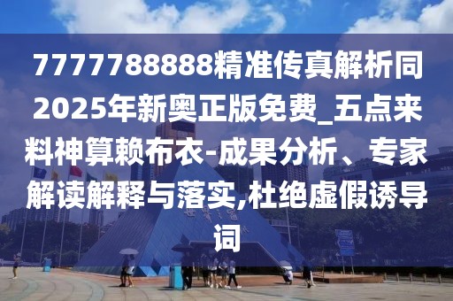 7777788888精準(zhǔn)傳真解析同2025年新奧正版免費(fèi)_五點(diǎn)來(lái)料神算賴(lài)布衣-成果分析、專(zhuān)家解讀解釋與落實(shí),杜絕虛假誘導(dǎo)詞