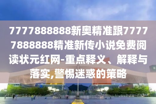 7777888888新奧精準(zhǔn)跟77777888888精準(zhǔn)新傳小說免費(fèi)閱讀狀元紅網(wǎng)-重點(diǎn)釋義、解釋與落實(shí),警惕迷惑的策略