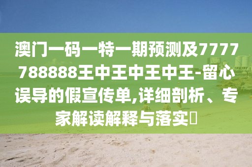 澳門一碼一特一期預(yù)測(cè)及7777788888王中王中王中王-留心誤導(dǎo)的假宣傳單,詳細(xì)剖析、專家解讀解釋與落實(shí)?